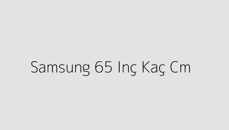 Samsung 65 Inç Kaç Cm